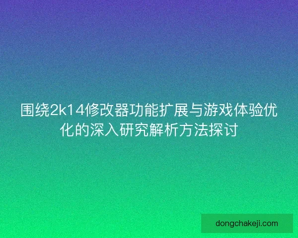 围绕2k14修改器功能扩展与游戏体验优化的深入研究解析方法探讨